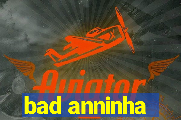 bad anninha